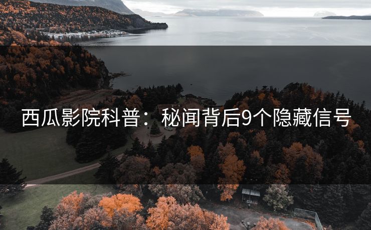 西瓜影院科普：秘闻背后9个隐藏信号