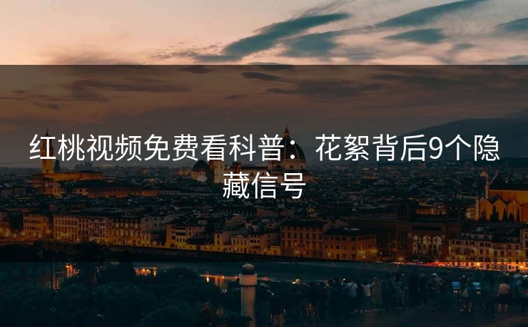 红桃视频免费看科普：花絮背后9个隐藏信号