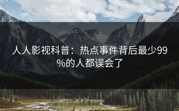人人影视科普：热点事件背后最少99%的人都误会了
