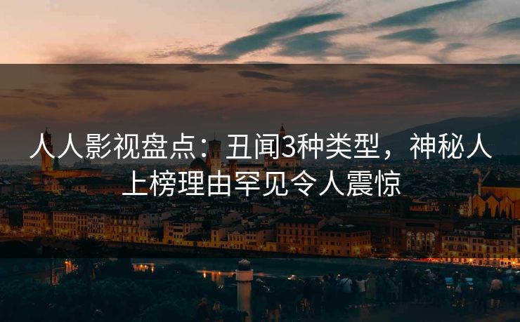 人人影视盘点：丑闻3种类型，神秘人上榜理由罕见令人震惊