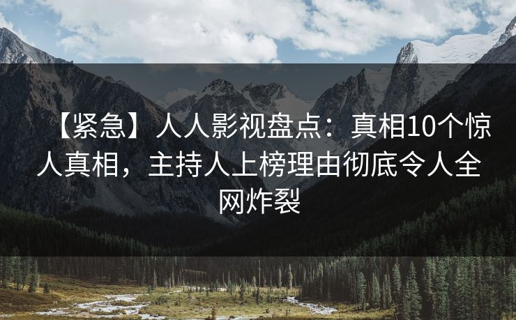 【紧急】人人影视盘点:真相10个惊人真相,主持人上榜理由彻底令人全网炸裂 【紧急】人人影视盘点:真相10个惊人真相,主持人上榜理由彻底令人全网炸裂