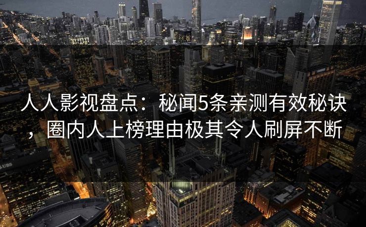 人人影视盘点：秘闻5条亲测有效秘诀，圈内人上榜理由极其令人刷屏不断
