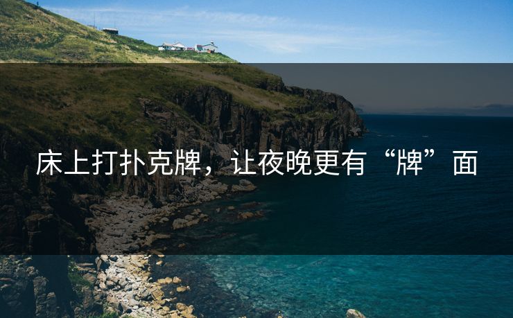 床上打扑克牌，让夜晚更有“牌”面