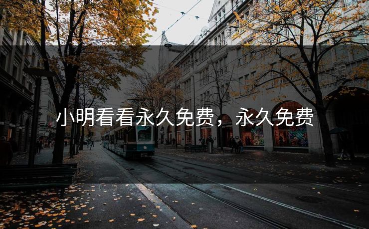 小明看看永久免费，永久免费